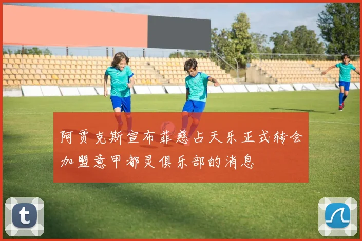 阿贾克斯宣布菲慈占天乐正式转会加盟意甲都灵俱乐部的消息