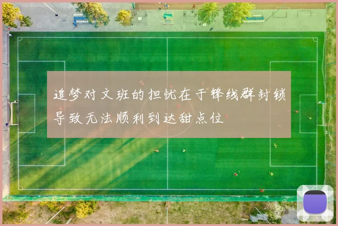 追梦对文班的担忧在于锋线群封锁导致无法顺利到达甜点位