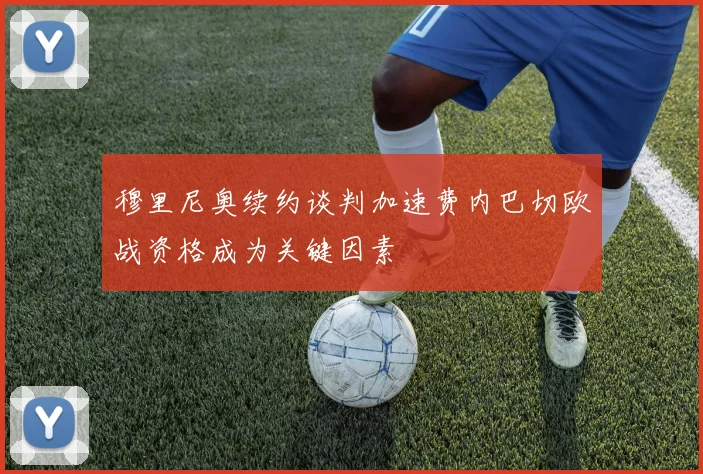 穆里尼奥续约谈判加速费内巴切欧战资格成为关键因素